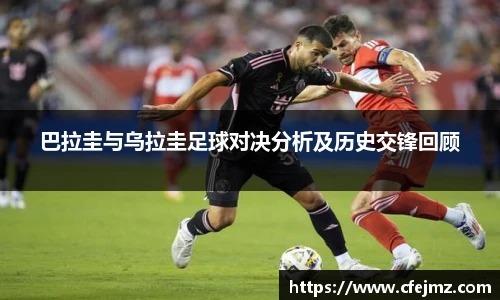 巴拉圭与乌拉圭足球对决分析及历史交锋回顾