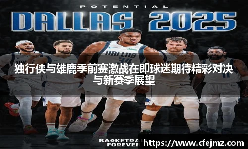 独行侠与雄鹿季前赛激战在即球迷期待精彩对决与新赛季展望